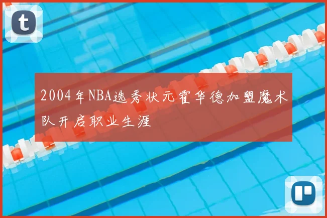 2004年NBA选秀状元霍华德加盟魔术队开启职业生涯