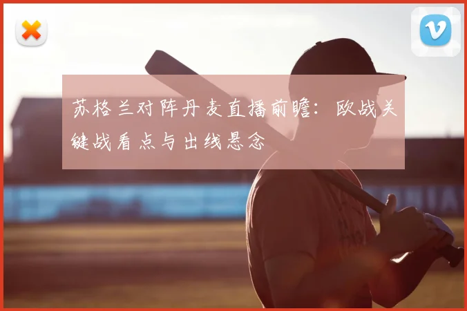 苏格兰对阵丹麦直播前瞻：欧战关键战看点与出线悬念