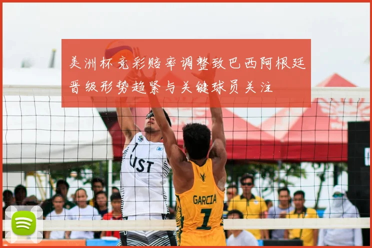 美洲杯竞彩赔率调整致巴西阿根廷晋级形势趋紧与关键球员关注