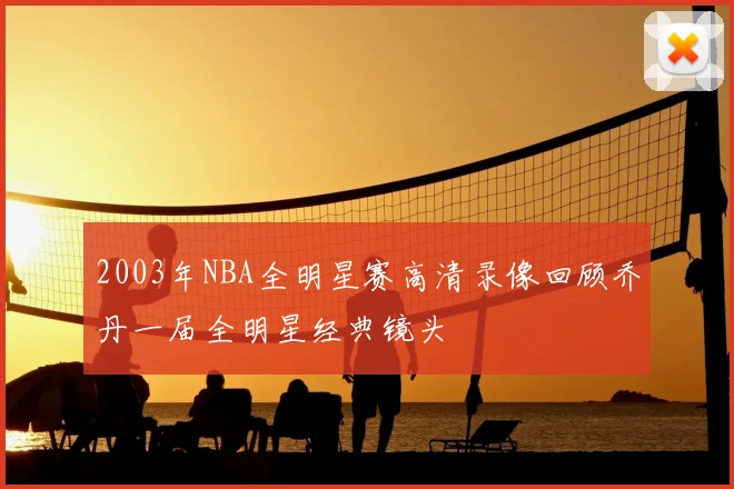 2003年NBA全明星赛高清录像回顾乔丹一届全明星经典镜头