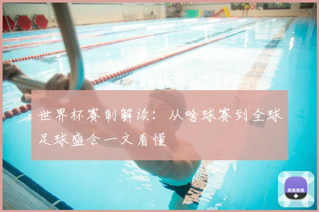 世界杯赛制解读:从啥球赛到全球足球盛会一文看懂