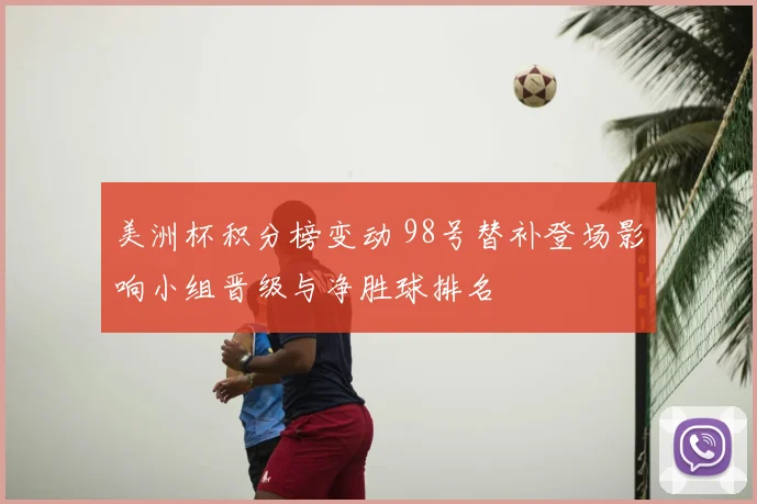 美洲杯积分榜变动 98号替补登场影响小组晋级与净胜球排名