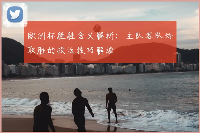 欧洲杯胜胜含义解析：主队客队均取胜的投注技巧解读