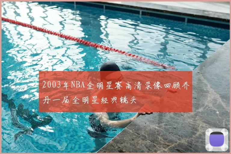 2003年NBA全明星赛高清录像回顾乔丹一届全明星经典镜头