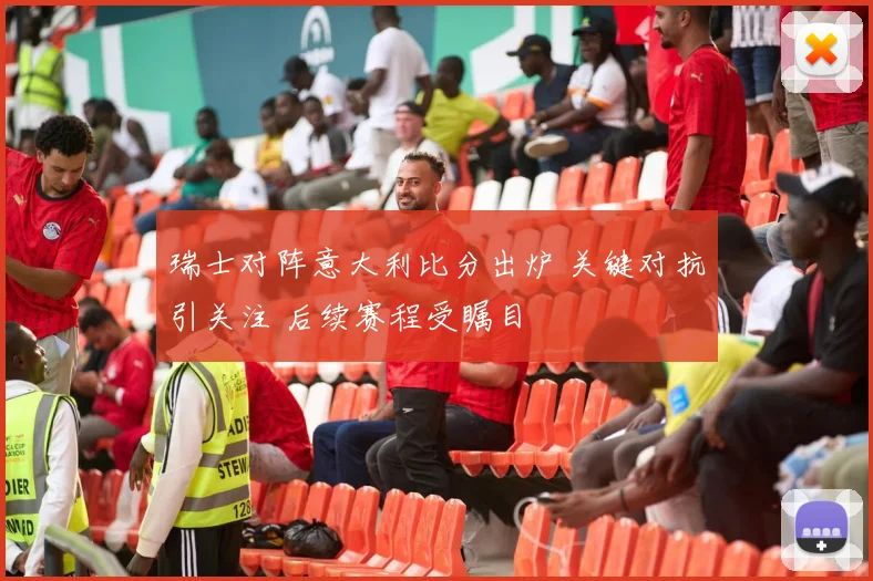 瑞士对阵意大利比分出炉 关键对抗引关注 后续赛程受瞩目