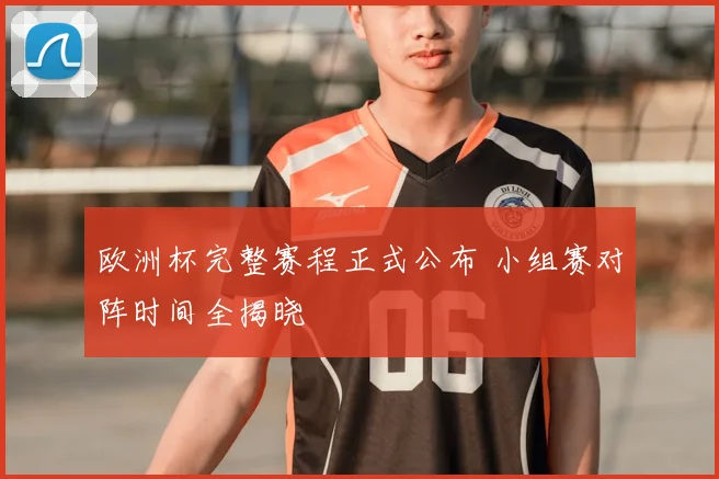 欧洲杯完整赛程正式公布 小组赛对阵时间全揭晓