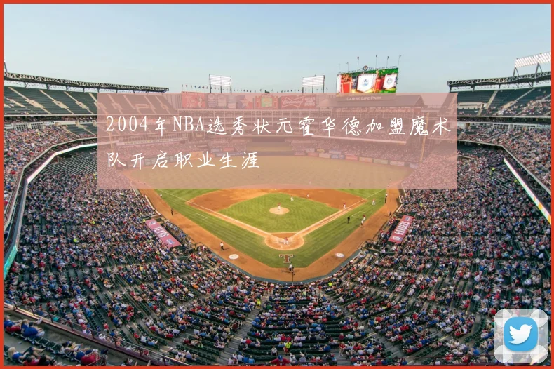2004年NBA选秀状元霍华德加盟魔术队开启职业生涯