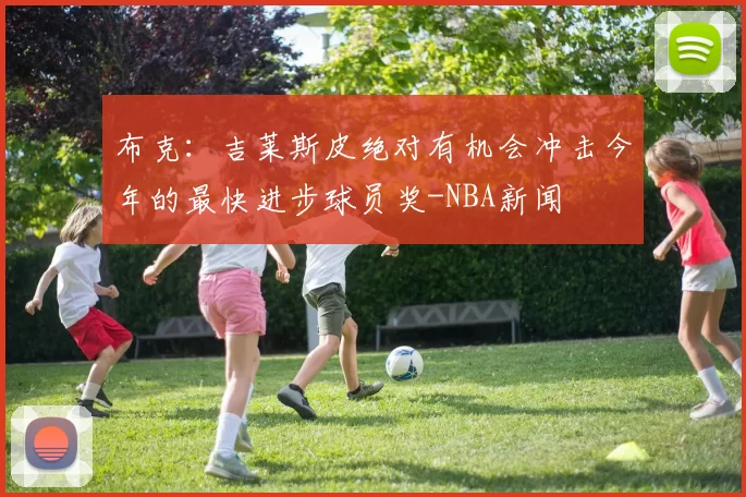 布克：吉莱斯皮绝对有机会冲击今年的最快进步球员奖-NBA新闻