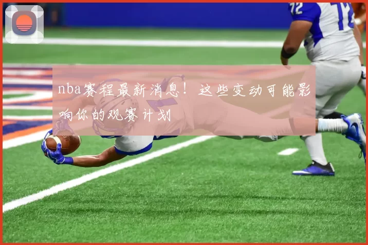 nba赛程最新消息！这些变动可能影响你的观赛计划