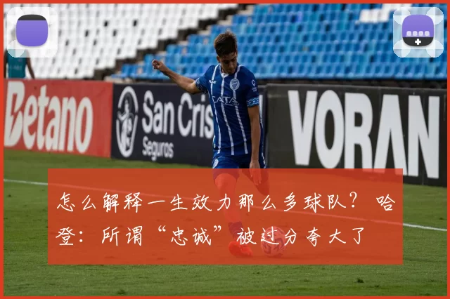 怎么解释一生效力那么多球队？ 哈登：所谓“忠诚”被过分夸大了