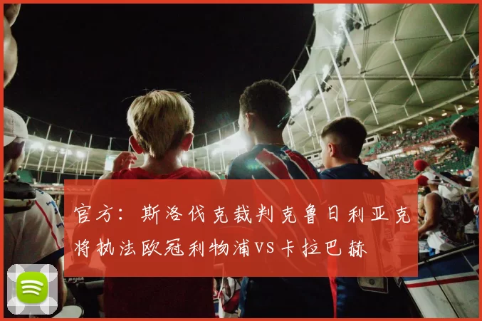 官方：斯洛伐克裁判克鲁日利亚克将执法欧冠利物浦vs卡拉巴赫