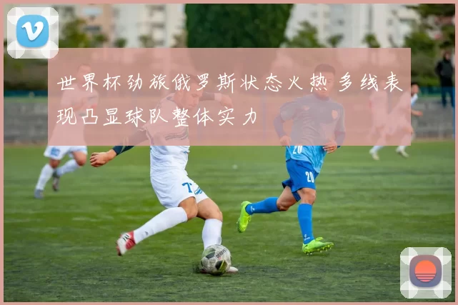 世界杯劲旅俄罗斯状态火热 多线表现凸显球队整体实力