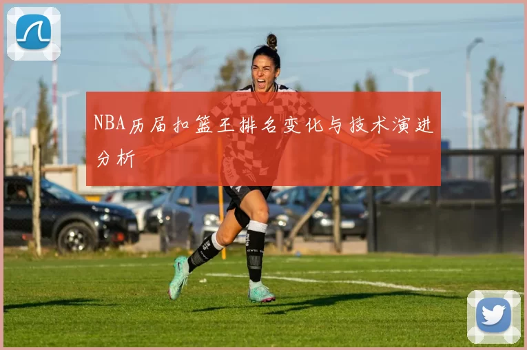 NBA历届扣篮王排名变化与技术演进分析