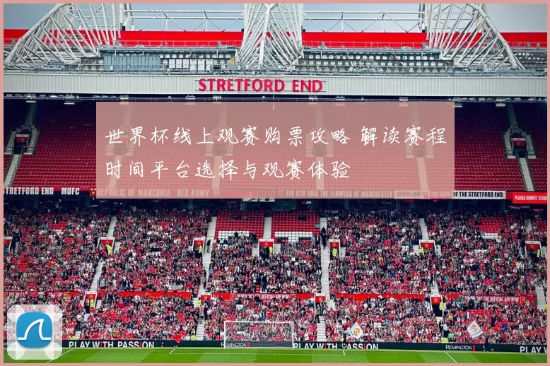 世界杯线上观赛购票攻略 解读赛程时间平台选择与观赛体验