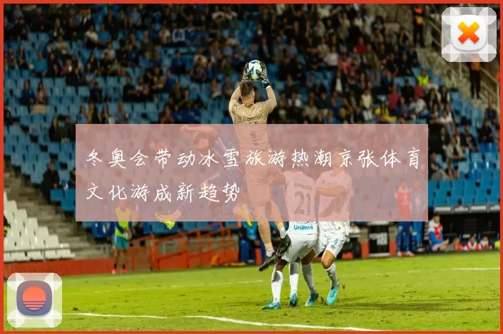 冬奥会带动冰雪旅游热潮京张体育文化游成新趋势