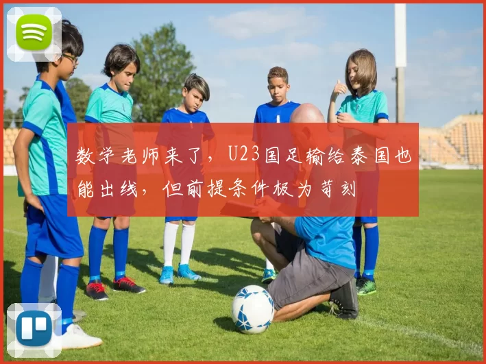 数学老师来了，U23国足输给泰国也能出线，但前提条件极为苛刻