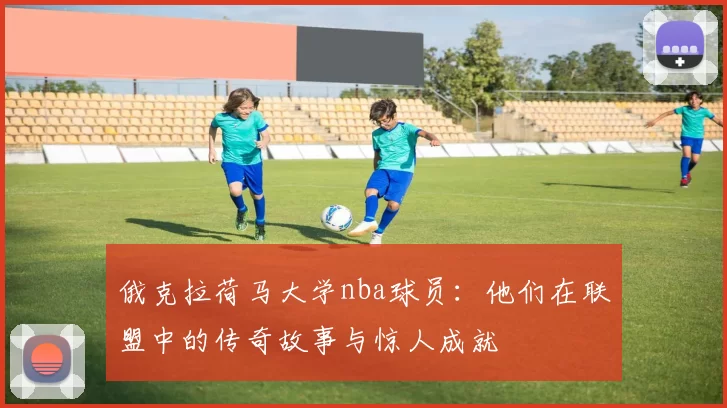 俄克拉荷马大学nba球员：他们在联盟中的传奇故事与惊人成就