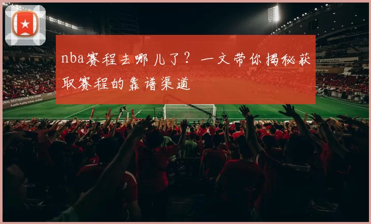 nba赛程去哪儿了？一文带你揭秘获取赛程的靠谱渠道