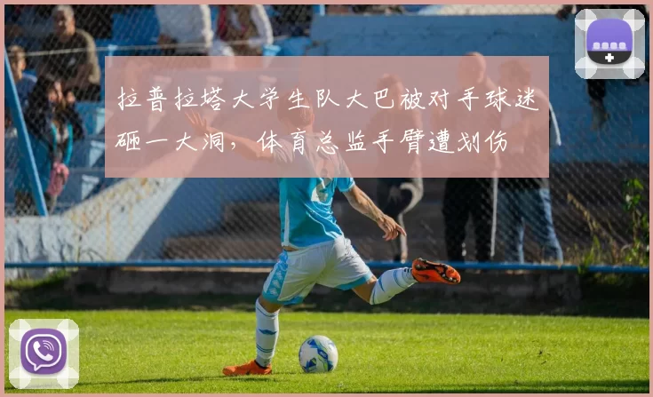 拉普拉塔大学生队大巴被对手球迷砸一大洞，体育总监手臂遭划伤
