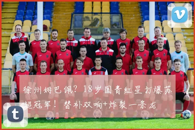 徐州姆巴佩？18岁国青红星打爆苏超冠军！替补双响+炸裂一条龙